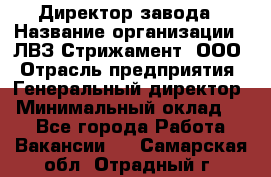 Директор завода › Название организации ­ ЛВЗ Стрижамент, ООО › Отрасль предприятия ­ Генеральный директор › Минимальный оклад ­ 1 - Все города Работа » Вакансии   . Самарская обл.,Отрадный г.